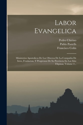 Labor Evangelica Ministerios Apostolicos De Los Obreros De La Compañia De Iesvs, Fvndacion, Y Progressos De Su Provincia En Las Islas Filipinas, Volume 2...