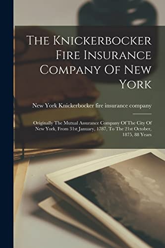 The Knickerbocker Fire Insurance Company Of New York Originally The Mutual Assurance Company Of The City Of New York, From 31st January, 1787, To The 21st October, 1875, 88 Years