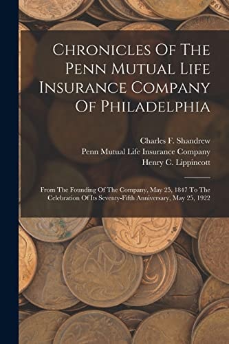 Chronicles Of The Penn Mutual Life Insurance Company Of Philadelphia From The Founding Of The Company, May 25, 1847 To The Celebration Of Its Seventy-fifth Anniversary, May 25, 1922