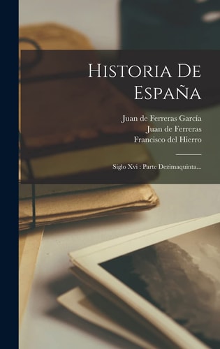 Historia De España Siglo Xvi: Parte Dezimaquinta...