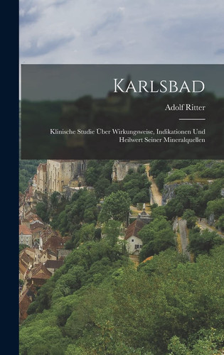 Karlsbad Klinische Studie Über Wirkungsweise, Indikationen und Heilwert Seiner Mineralquellen