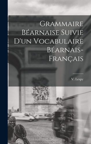 Grammaire Béarnaise Suivie D'un Vocabulaire Béarnais-Français