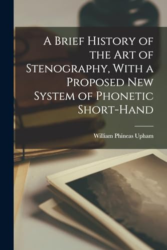 A Brief History of the Art of Stenography, With a Proposed New System of Phonetic Short-hand