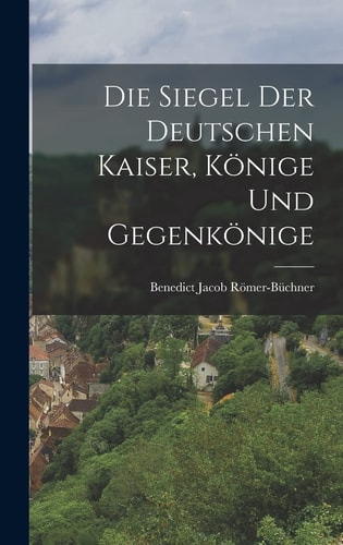 Die Siegel Der Deutschen Kaiser, Könige Und Gegenkönige