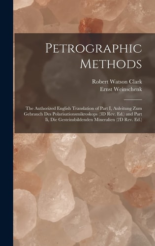 Petrographic Methods The Authorized English Translation of Part I, Anleitung Zum Gebrauch Des Polarisationsmikroskops (3D Rev. Ed. ) and Part Ii, Die Gesteinsbildenden Mineralien (2D Rev. Ed. )
