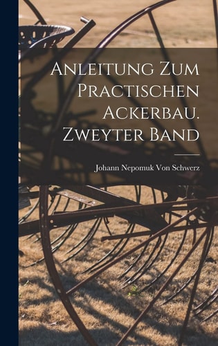 Anleitung Zum Practischen Ackerbau. Zweyter Band