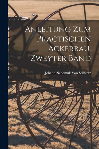 Anleitung Zum Practischen Ackerbau. Zweyter Band