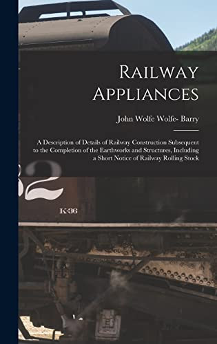 Railway Appliances A Description of Details of Railway Construction Subsequent to the Completion of the Earthworks and Structures, Including a Short Notice of Railway Rolling Stock