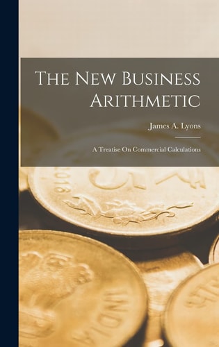 The New Business Arithmetic A Treatise On Commercial Calculations