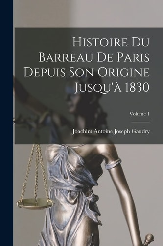 Histoire Du Barreau De Paris Depuis Son Origine Jusqu'à 1830; Volume 1