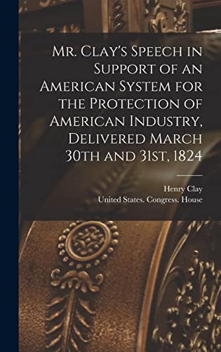 Mr. Clay's Speech in Support of an American System for the Protection of American Industry, Delivered March 30th and 31st, 1824