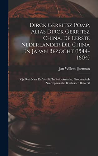 Dirck Gerritsz Pomp, Alias Dirck Gerritsz China, De Eerste Nederlander Die China En Japan Bezocht (1544-1604) Zijn Reis Naar En Verblijf In Zuid-amerika, Grootendeels Naar Spaansche Bescheiden Bewerkt