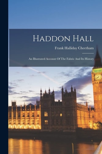 Haddon Hall An Illustrated Account Of The Fabric And Its History