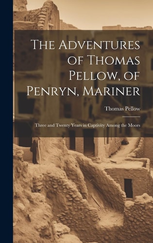 The Adventures of Thomas Pellow, of Penryn, Mariner Three and Twenty Years in Captivity Among the Moors