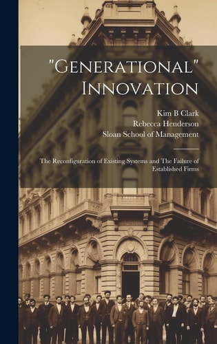"Generational" Innovation The Reconfiguration of Existing Systems and The Failure of Established Firms