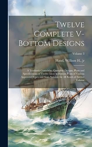 Twelve Complete V-bottom Designs; a Textbook Containing Complete Designs, Plans and Specifications of Twelve Ideal V-bottom Boats of Various Approved Types and Sizes Suitable for All Kinds of Service Volume; Volume 3
