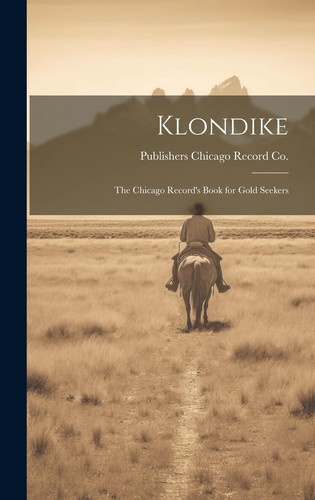Klondike The Chicago Record's Book for Gold Seekers