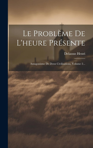 Le Problème De L'heure Présente Antagonisme De Deux Civilisations, Volume 2...