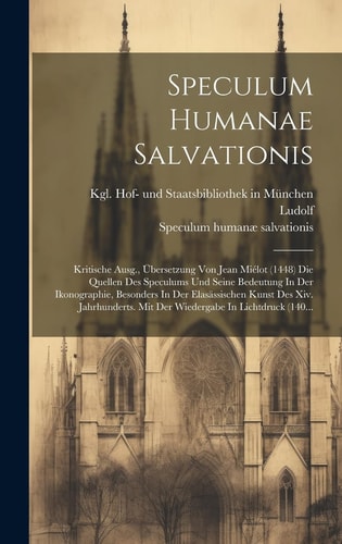 Speculum Humanae Salvationis Kritische Ausg., Übersetzung Von Jean Miélot (1448) Die Quellen Des Speculums Und Seine Bedeutung In Der Ikonographie, Besonders In Der Elasässischen Kunst Des Xiv. Jahrhunderts. Mit Der Wiedergabe In Lichtdruck (140...