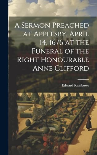 A Sermon Preached at Applesby, April 14, 1676 at the Funeral of the Right Honourable Anne Clifford