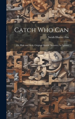 Catch Who Can Or, Hide and Seek, Original Double Acrostics, by Sphinx