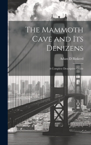 The Mammoth Cave and Its Denizens; a Complete Descriptive Guide
