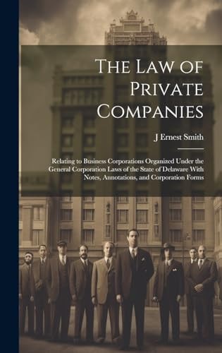 The Law of Private Companies Relating to Business Corporations Organized Under the General Corporation Laws of the State of Delaware With Notes, Annotations, and Corporation Forms