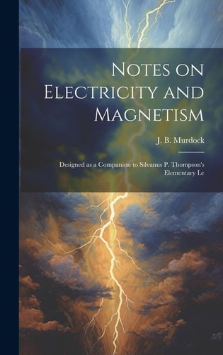 Notes on Electricity and Magnetism Designed As a Companion to Silvanus P. Thompson's Elementary Le