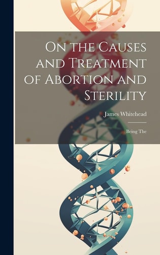 On the Causes and Treatment of Abortion and Sterility Being The