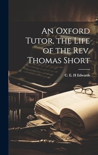 An Oxford Tutor, the Life of the Rev. Thomas Short