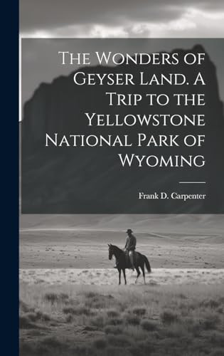 The Wonders of Geyser Land. A Trip to the Yellowstone National Park of Wyoming