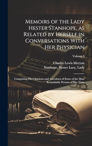 Memoirs of the Lady Hester Stanhope, As Related by Herself in Conversations with Her Physician Comprising Her Opinions and Anecdotes of Some of the Most Remarkable Persons of Her Time; Volume 3