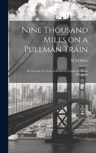 Nine Thousand Miles on a Pullman Train An Account of a Tour of Railroad Conductors From Philadelph