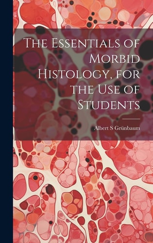 The Essentials of Morbid Histology, for the Use of Students