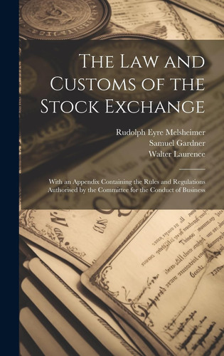 The Law and Customs of the Stock Exchange With an Appendix Containing the Rules and Regulations Authorised by the Committee for the Conduct of Business