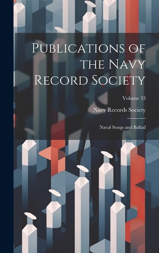 Publications of the Navy Record Society Naval Songs and Ballad; Volume 33