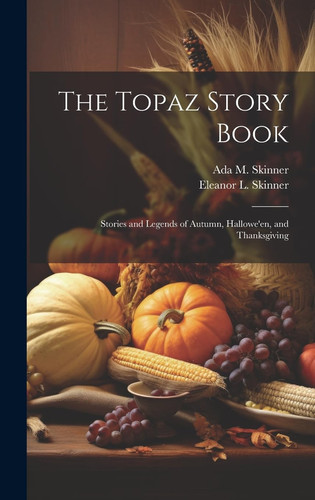 The Topaz Story Book Stories and Legends of Autumn, Hallowe'en, and Thanksgiving