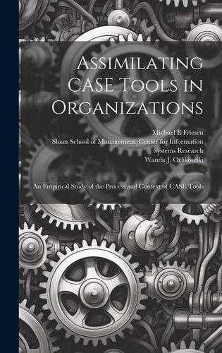 Assimilating CASE Tools in Organizations An Empirical Study of the Process and Context of CASE Tools