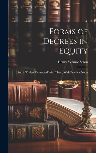 Forms of Decrees in Equity And of Orders Connected With Them, With Practical Notes