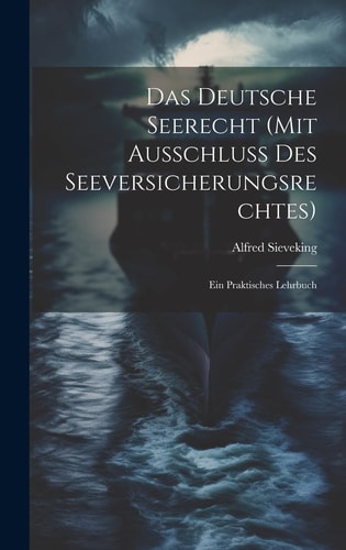 Das Deutsche Seerecht (Mit Ausschluss Des Seeversicherungsrechtes) Ein Praktisches Lehrbuch