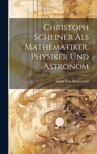 Christoph Scheiner Als Mathematiker, Physiker Und Astronom