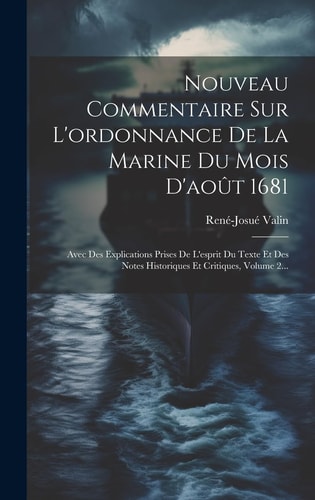 Nouveau Commentaire Sur L'ordonnance De La Marine Du Mois D'août 1681 Avec Des Explications Prises De L'esprit Du Texte Et Des Notes Historiques Et Critiques, Volume 2...