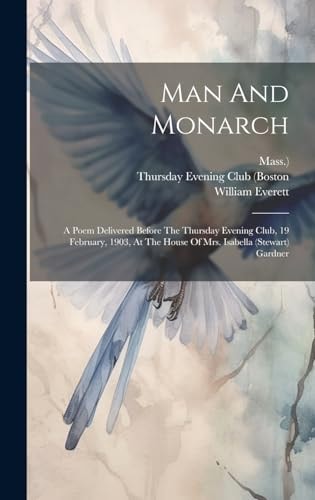 Man And Monarch A Poem Delivered Before The Thursday Evening Club, 19 February, 1903, At The House Of Mrs. Isabella (stewart) Gardner