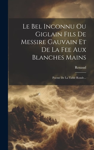 Le Bel Inconnu Ou Giglain Fils De Messire Gauvain Et De La Fee Aux Blanches Mains Poeme De La Table Ronde...