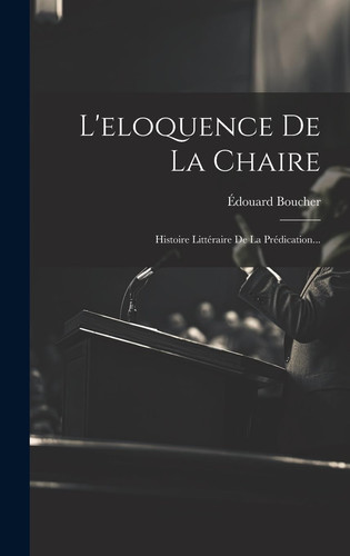 L'eloquence De La Chaire Histoire Littéraire De La Prédication...