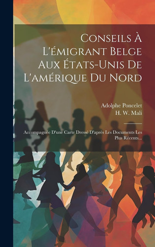 Conseils À L'émigrant Belge Aux États-unis De L'amérique Du Nord Accompagnée D'une Carte Dressé D'après Les Documents Les Plus Récents...