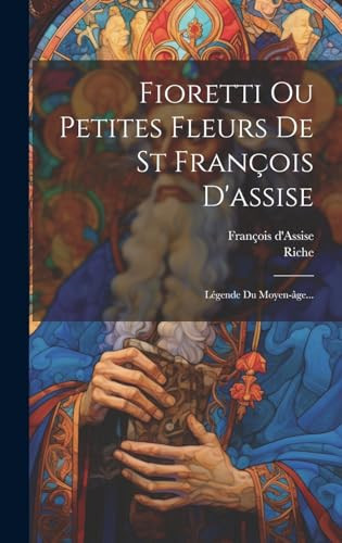 Fioretti Ou Petites Fleurs De St François D'assise Légende Du Moyen-âge...