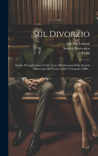 Sul Divorzio Studio Di Legislazione Civile Letto All'adunanza Della Società Filotecnica Di Torino Addi 11 Gennaio 1880...