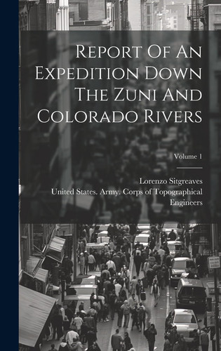 Report Of An Expedition Down The Zuni And Colorado Rivers; Volume 1