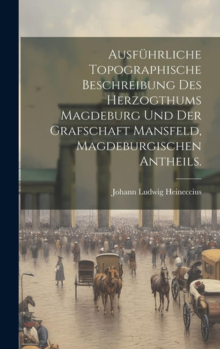Ausführliche topographische Beschreibung des Herzogthums Magdeburg und der Grafschaft Mansfeld, Magdeburgischen Antheils.